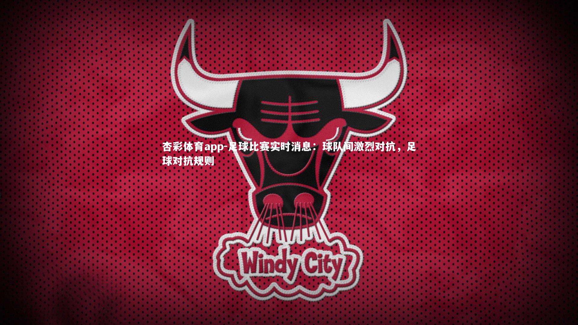 足球比赛实时消息：球队间激烈对抗，足球对抗规则