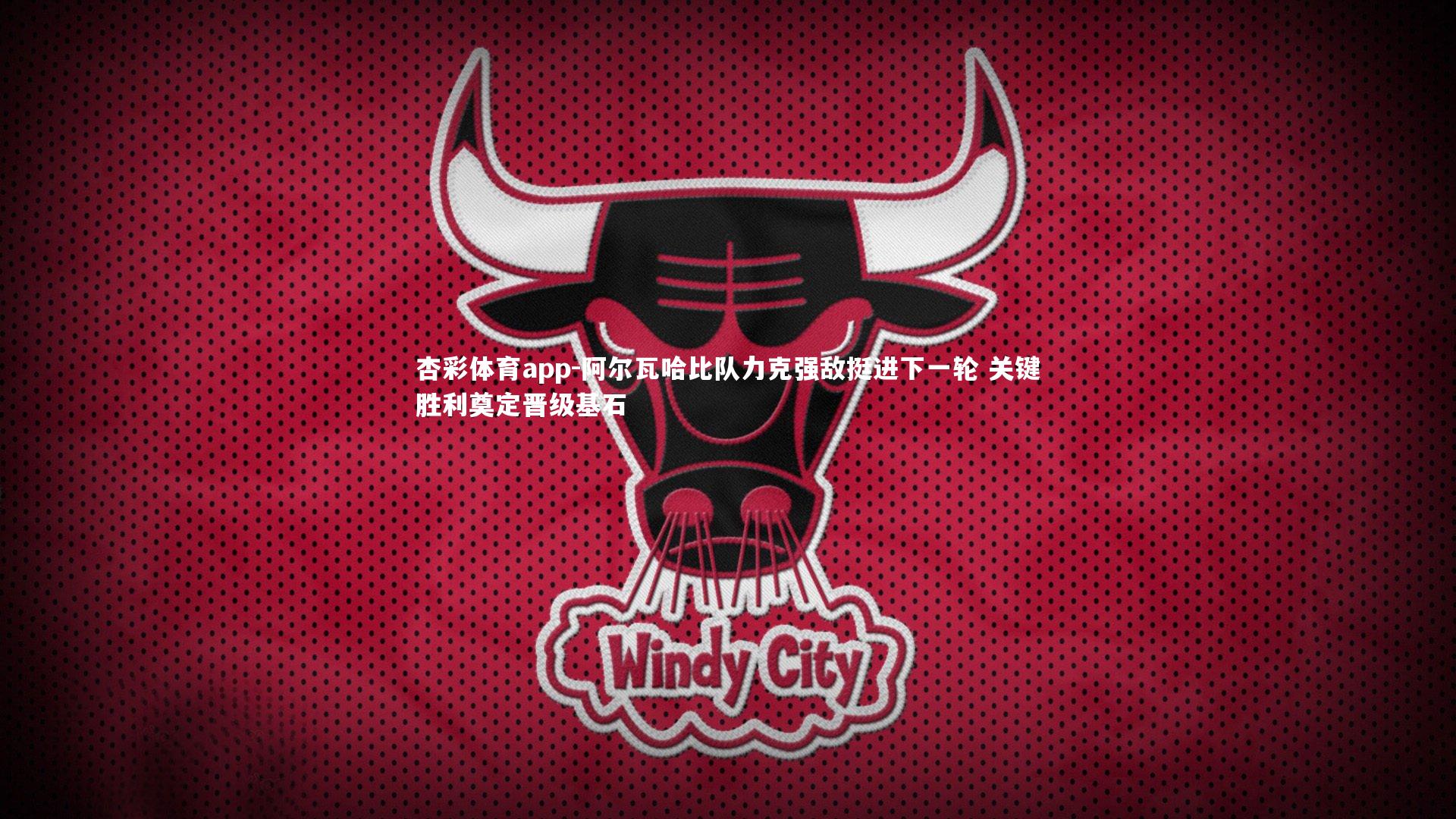 阿尔瓦哈比队力克强敌挺进下一轮 关键胜利奠定晋级基石