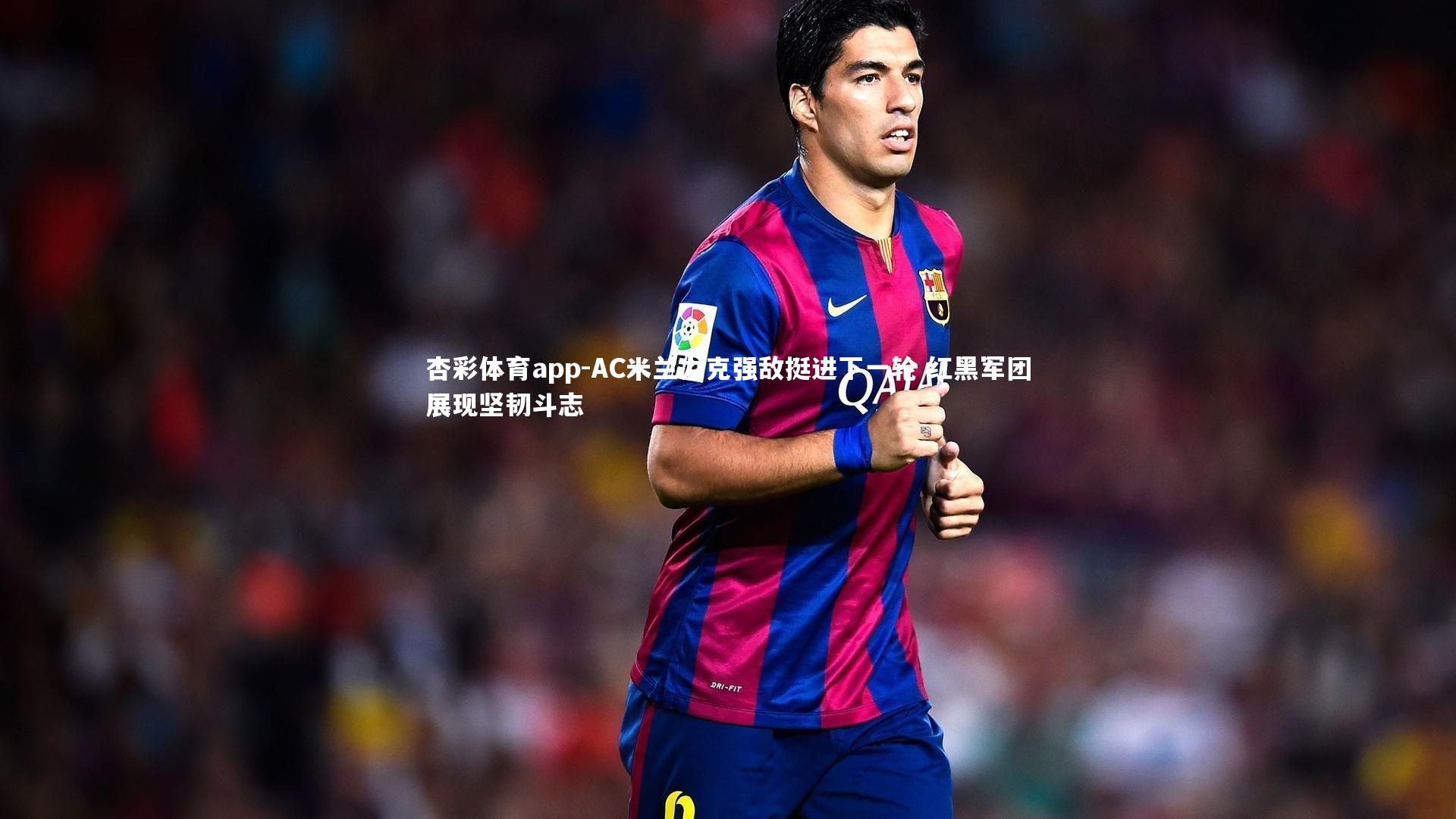 AC米兰力克强敌挺进下一轮 红黑军团展现坚韧斗志