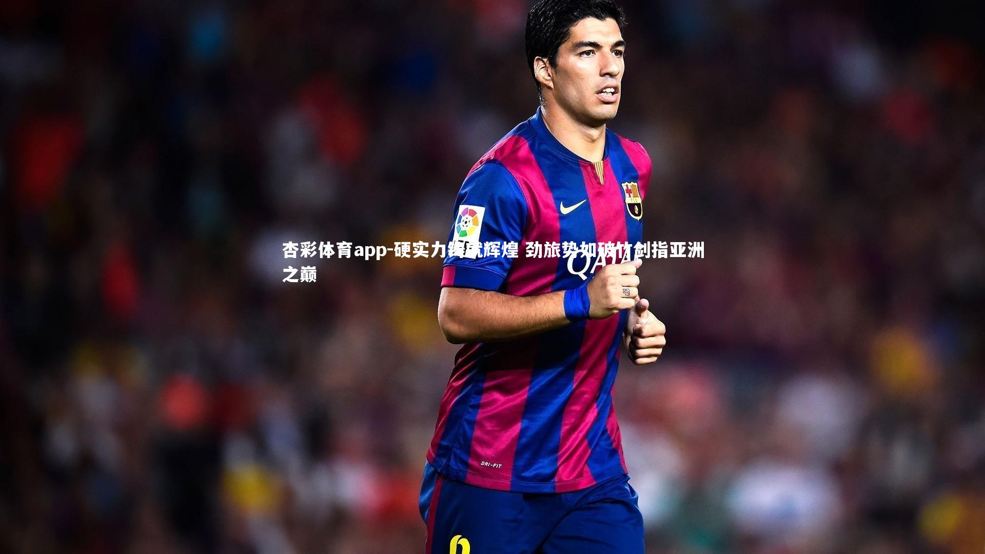 硬实力铸就辉煌 劲旅势如破竹剑指亚洲之巅