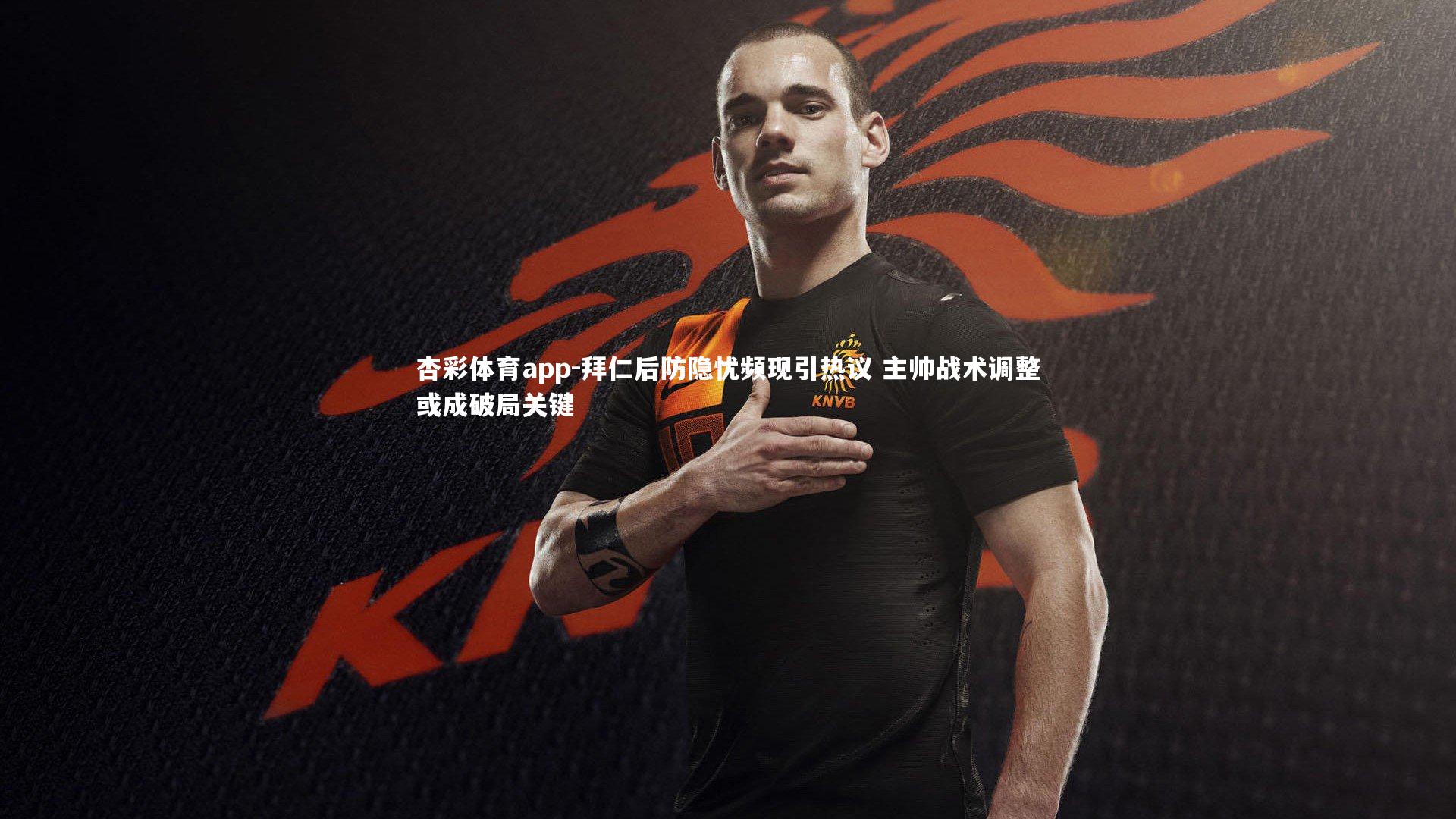 拜仁后防隐忧频现引热议 主帅战术调整或成破局关键