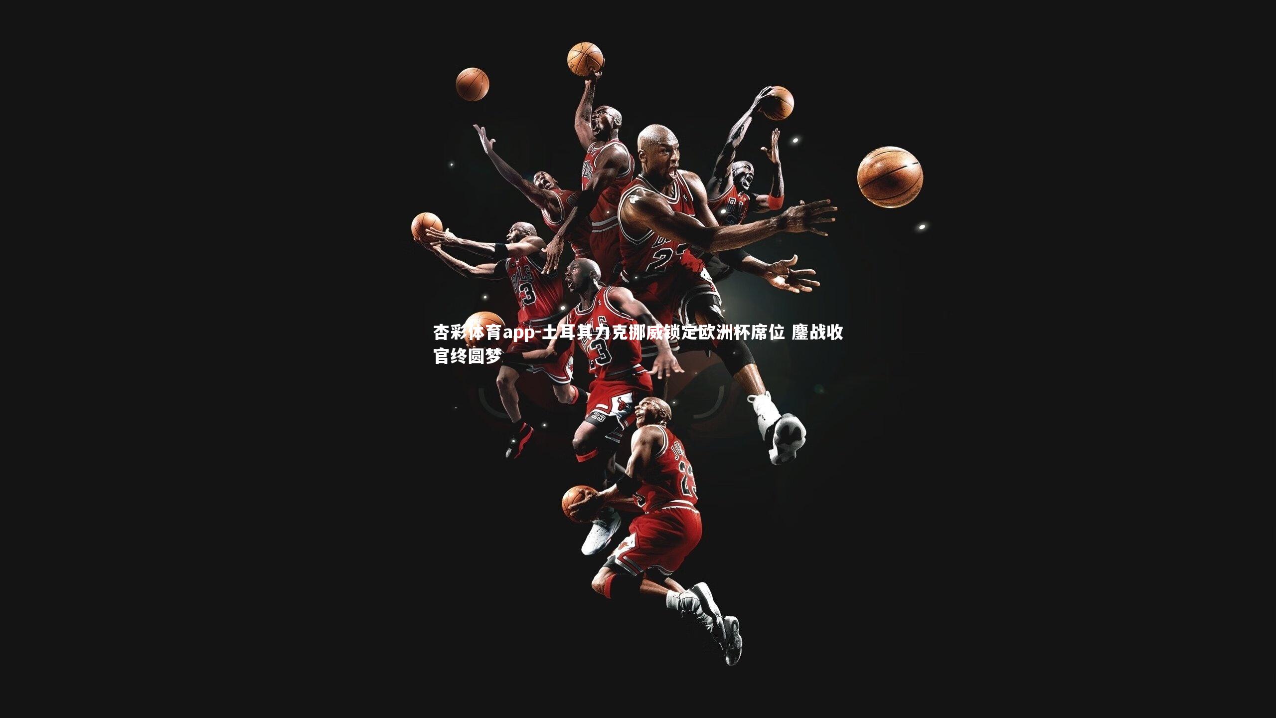 杏彩体育app-土耳其力克挪威锁定欧洲杯席位 鏖战收官终圆梦