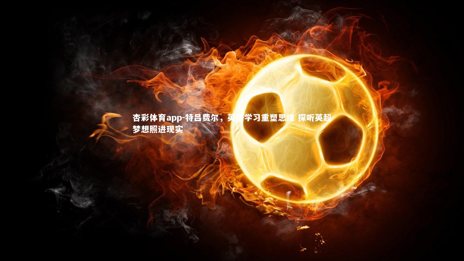 杏彩体育app-特吕费尔，英语学习重塑思维 探听英超梦想照进现实