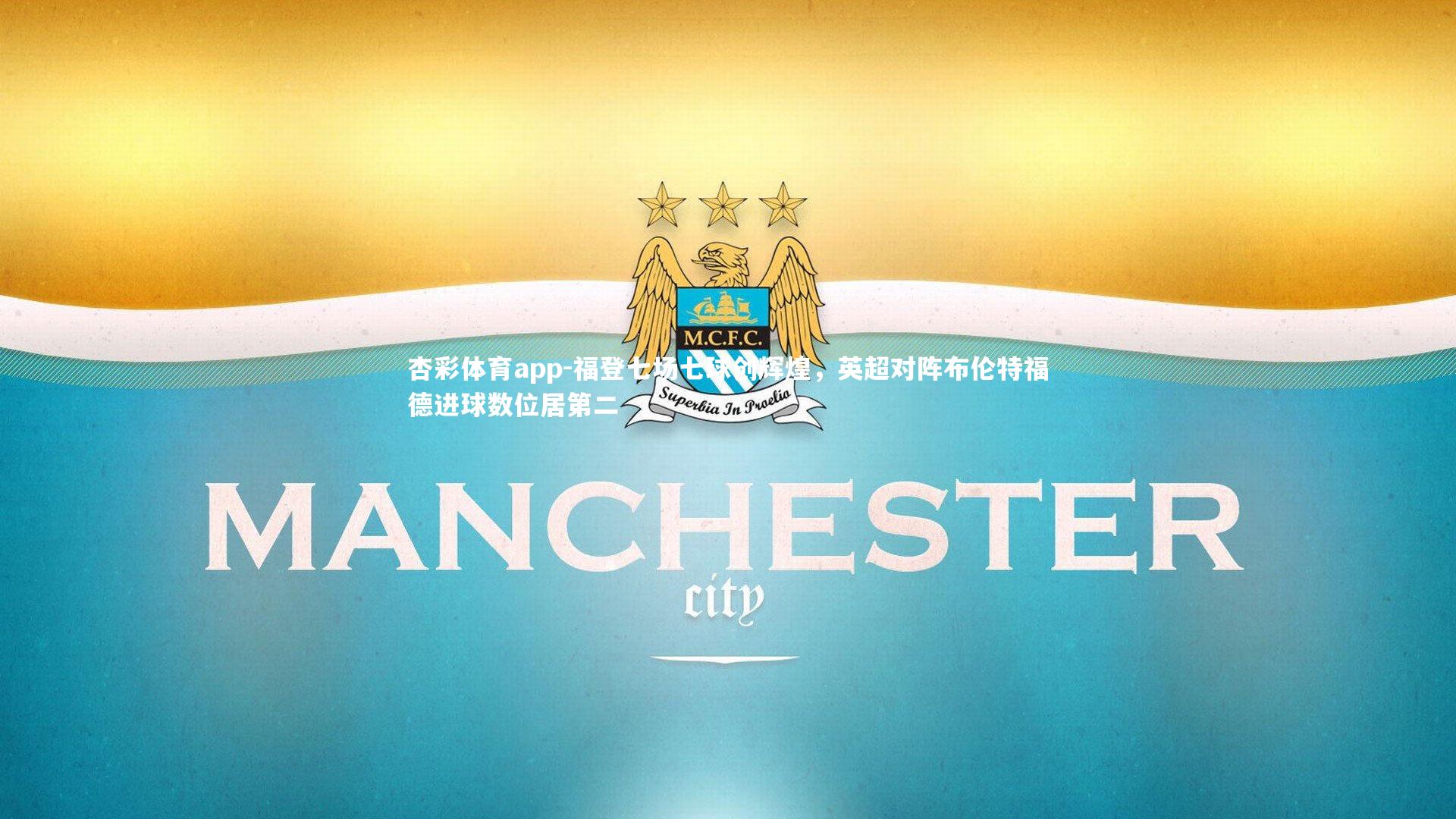 福登七场七球创辉煌，英超对阵布伦特福德进球数位居第二