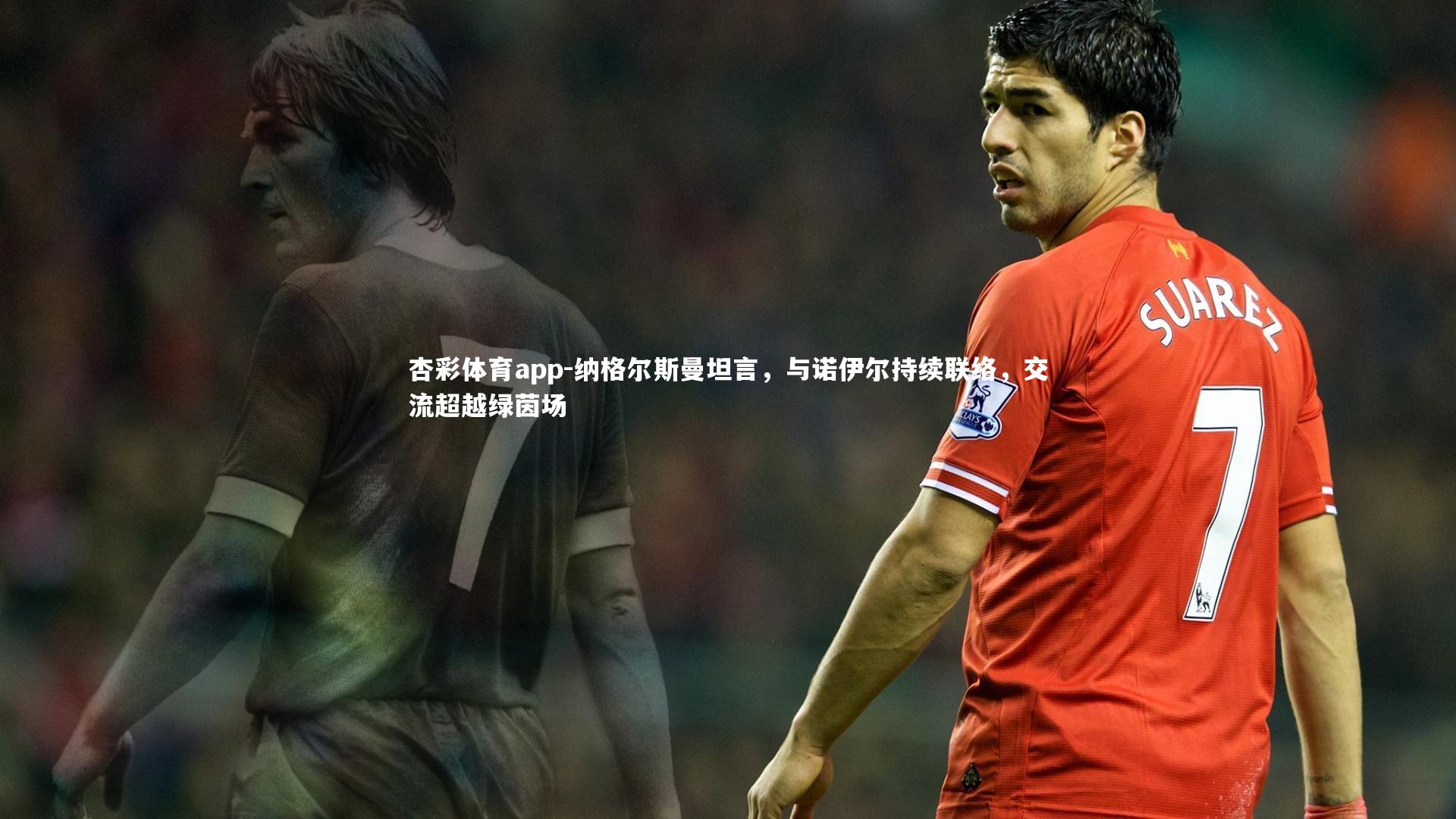 杏彩体育app-纳格尔斯曼坦言，与诺伊尔持续联络，交流超越绿茵场