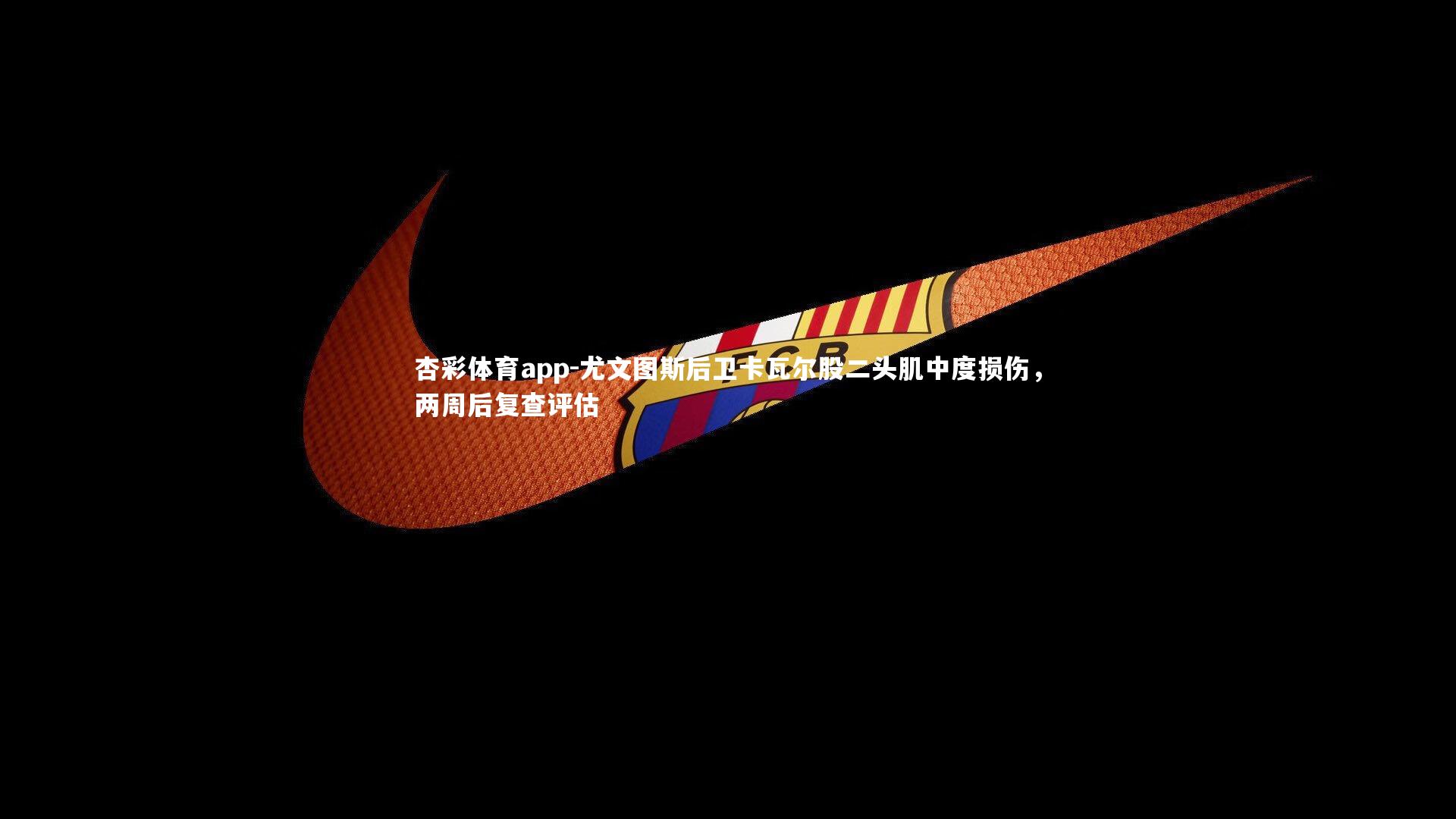 尤文图斯后卫卡瓦尔股二头肌中度损伤，两周后复查评估